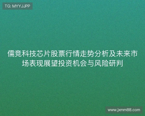 儒竞科技芯片股票行情走势分析及未来市场表现展望投资机会与风险研判