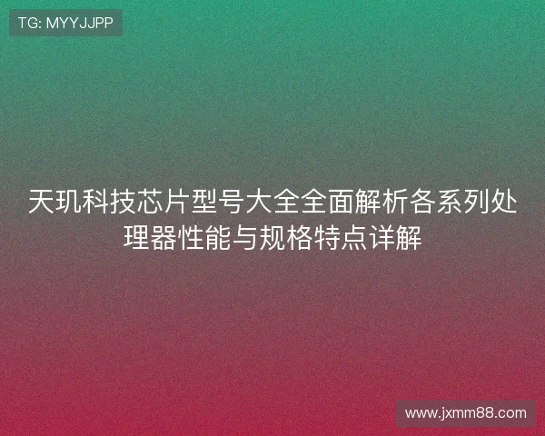 天玑科技芯片型号大全全面解析各系列处理器性能与规格特点详解